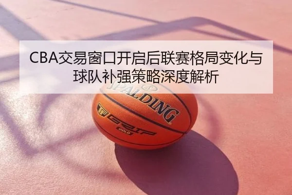 CBA交易窗口开启后联赛格局变化与球队补强策略深度解析