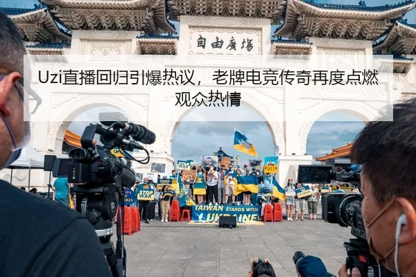 Uzi直播回归引爆热议，老牌电竞传奇再度点燃观众热情