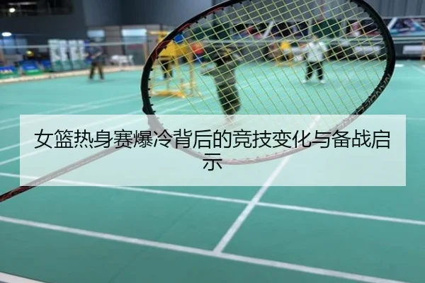 女篮热身赛爆冷背后的竞技变化与备战启示