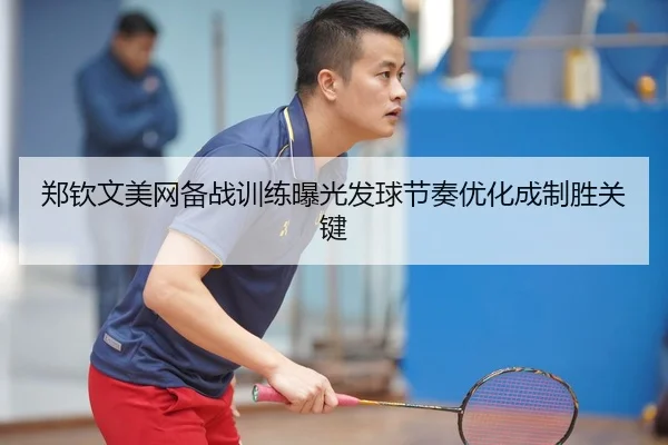 郑钦文美网备战训练曝光发球节奏优化成制胜关键