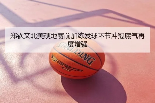 郑钦文北美硬地赛前加练发球环节冲冠底气再度增强