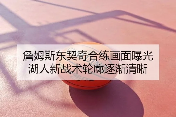 詹姆斯东契奇合练画面曝光 湖人新战术轮廓逐渐清晰