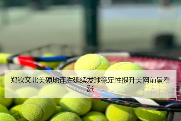 郑钦文北美硬地连胜延续发球稳定性提升美网前景看涨