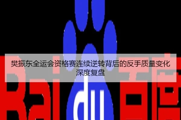 樊振东全运会资格赛连续逆转背后的反手质量变化深度复盘