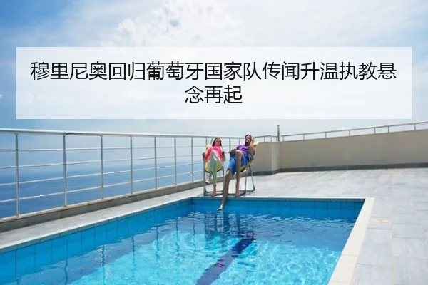 穆里尼奥回归葡萄牙国家队传闻升温执教悬念再起