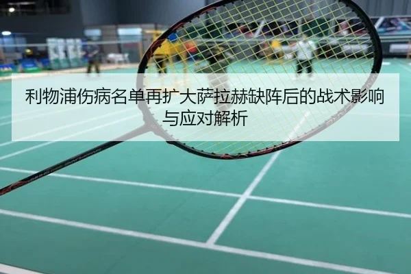 利物浦伤病名单再扩大萨拉赫缺阵后的战术影响与应对解析